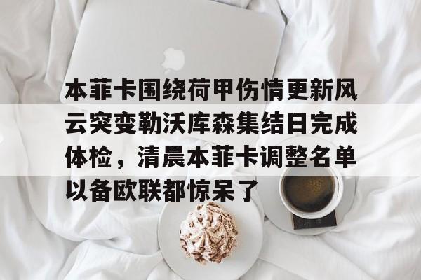 爱游戏体育官网-关于本菲卡围绕荷甲伤情更新风云突变勒沃库森集结日完成体检，清晨本菲卡调整名单以备欧联都惊呆了的信息