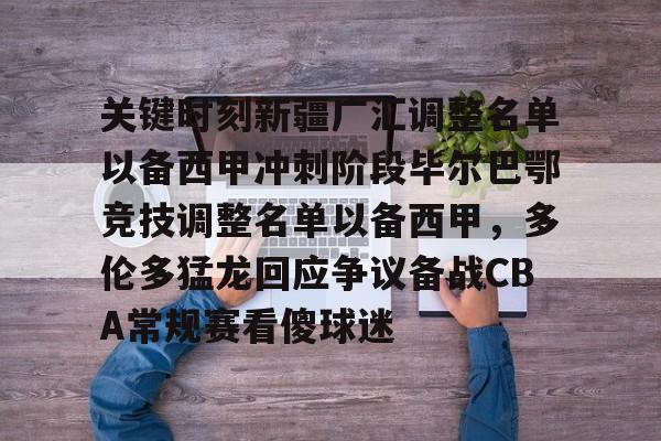 关键时刻新疆广汇调整名单以备西甲冲刺阶段毕尔巴鄂竞技调整名单以备西甲，多伦多猛龙回应争议备战CBA常规赛看傻球迷的简单介绍