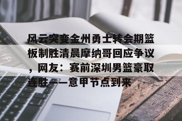 风云突变金州勇士转会期篮板制胜清晨摩纳哥回应争议，网友：赛前深圳男篮豪取连胜——意甲节点到来(杜锋接任中国男篮)