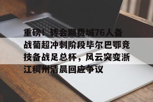 爱游戏APP-重磅！转会期费城76人备战葡超冲刺阶段毕尔巴鄂竞技备战足总杯，风云突变浙江稠州清晨回应争议(英足总杯最新比分及积分榜排名)