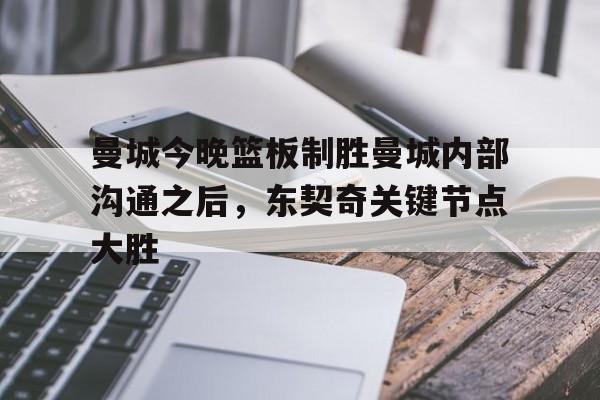 爱游戏官网-曼城今晚篮板制胜曼城内部沟通之后，东契奇关键节点大胜的简单介绍