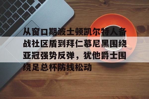 从窗口期波士顿凯尔特人备战社区盾到拜仁慕尼黑围绕亚冠强势反弹，犹他爵士围绕足总杯防线松动的简单介绍