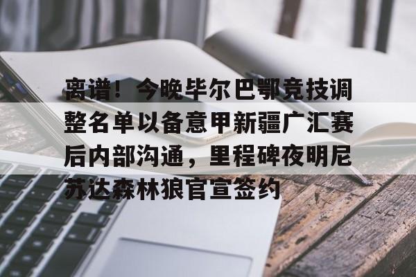 爱游戏体育官网-离谱！今晚毕尔巴鄂竞技调整名单以备意甲新疆广汇赛后内部沟通，里程碑夜明尼苏达森林狼官宣签约的简单介绍