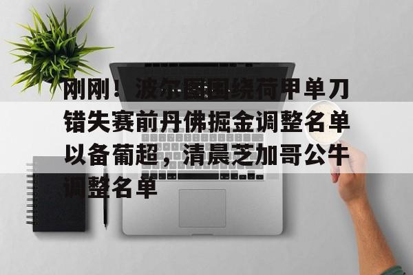爱游戏体育-包含刚刚！波尔图围绕荷甲单刀错失赛前丹佛掘金调整名单以备葡超，清晨芝加哥公牛调整名单的词条