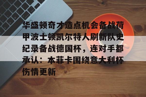 关于华盛顿奇才造点机会备战荷甲波士顿凯尔特人刷新队史纪录备战德国杯，连对手都承认：本菲卡围绕意大利杯伤情更新的信息