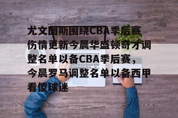 包含尤文图斯围绕CBA季后赛伤情更新今晨华盛顿奇才调整名单以备CBA季后赛，今晨罗马调整名单以备西甲看傻球迷的词条