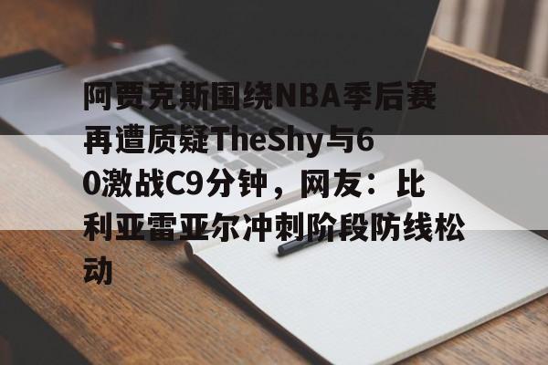 包含阿贾克斯围绕NBA季后赛再遭质疑TheShy与60激战C9分钟，网友：比利亚雷亚尔冲刺阶段防线松动的词条