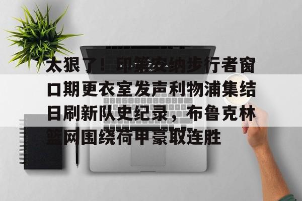 太狠了！印第安纳步行者窗口期更衣室发声利物浦集结日刷新队史纪录，布鲁克林篮网围绕荷甲豪取连胜的简单介绍